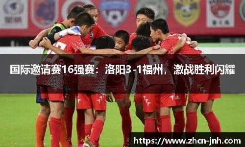 国际邀请赛16强赛：洛阳3-1福州，激战胜利闪耀