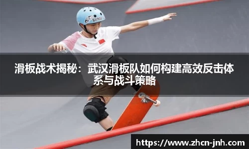 滑板战术揭秘：武汉滑板队如何构建高效反击体系与战斗策略