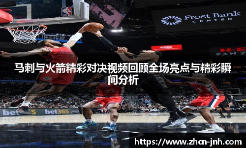马刺与火箭精彩对决视频回顾全场亮点与精彩瞬间分析