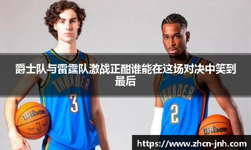 爵士队与雷霆队激战正酣谁能在这场对决中笑到最后